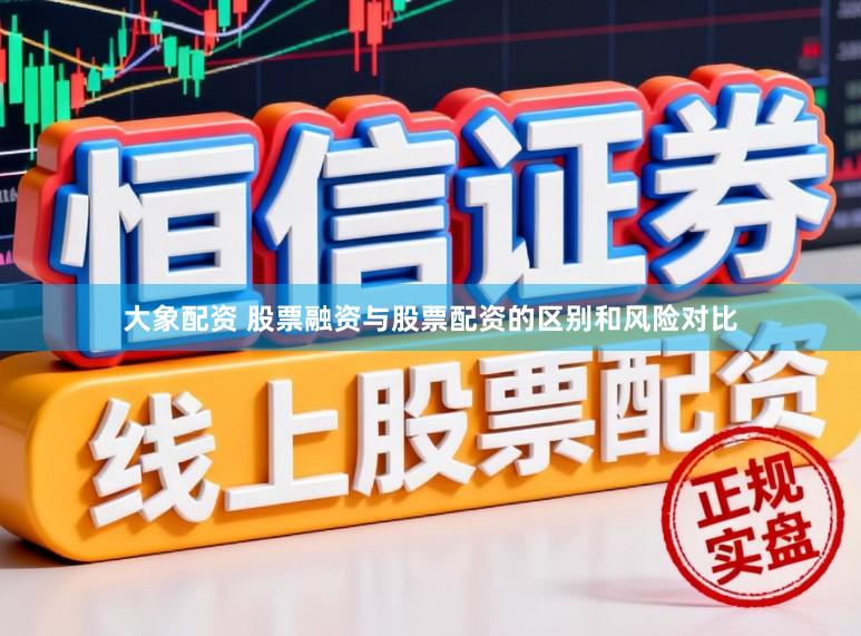 大象配资 股票融资与股票配资的区别和风险对比