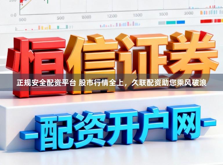 正规安全配资平台 股市行情全上，久联配资助您乘风破浪