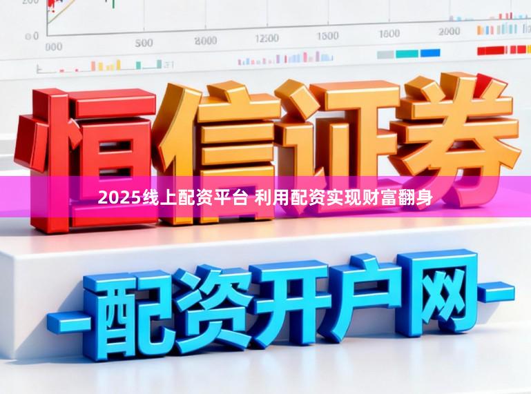 2025线上配资平台 利用配资实现财富翻身