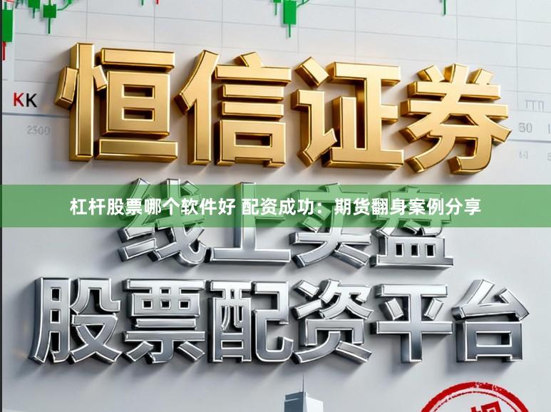 杠杆股票哪个软件好 配资成功：期货翻身案例分享