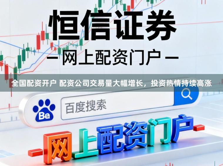 全国配资开户 配资公司交易量大幅增长，投资热情持续高涨