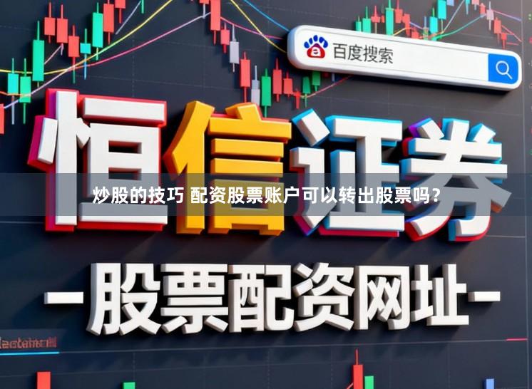 炒股的技巧 配资股票账户可以转出股票吗?