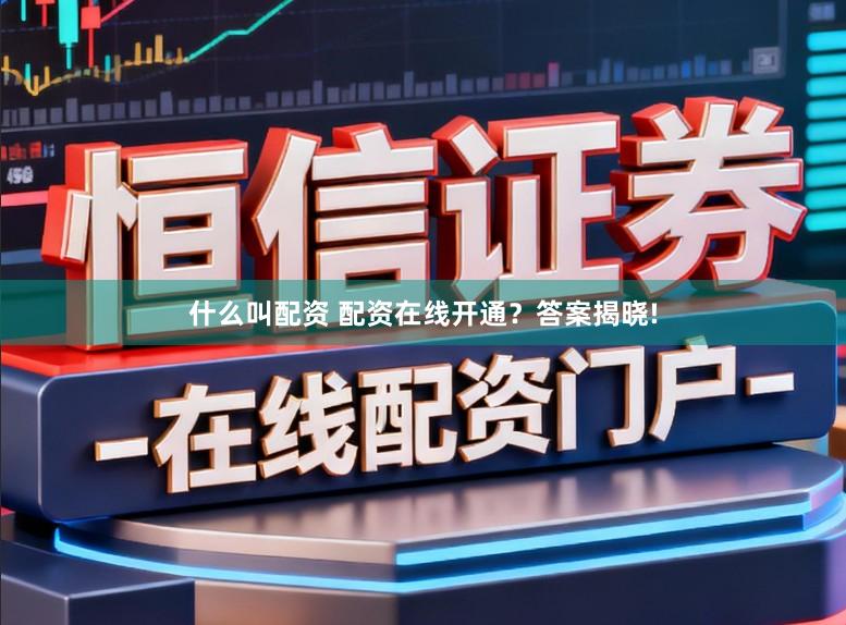 什么叫配资 配资在线开通？答案揭晓!