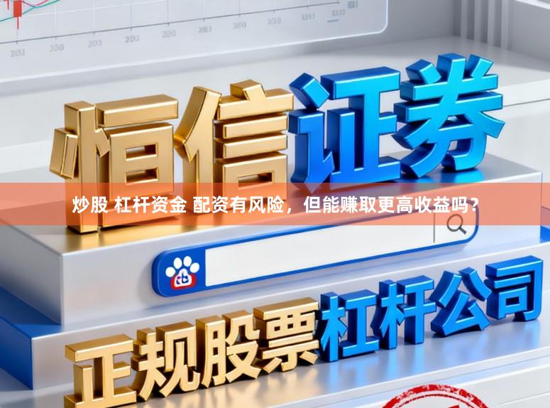 炒股 杠杆资金 配资有风险，但能赚取更高收益吗？