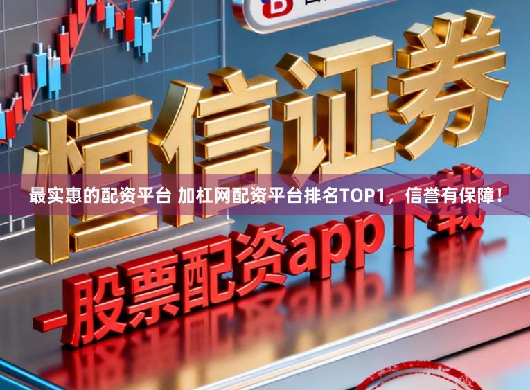 最实惠的配资平台 加杠网配资平台排名TOP1，信誉有保障！
