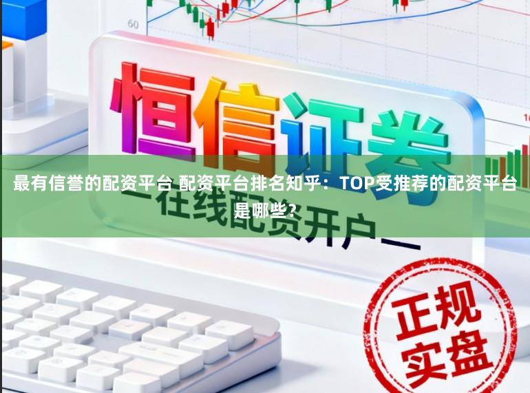 最有信誉的配资平台 配资平台排名知乎：TOP受推荐的配资平台是哪些？