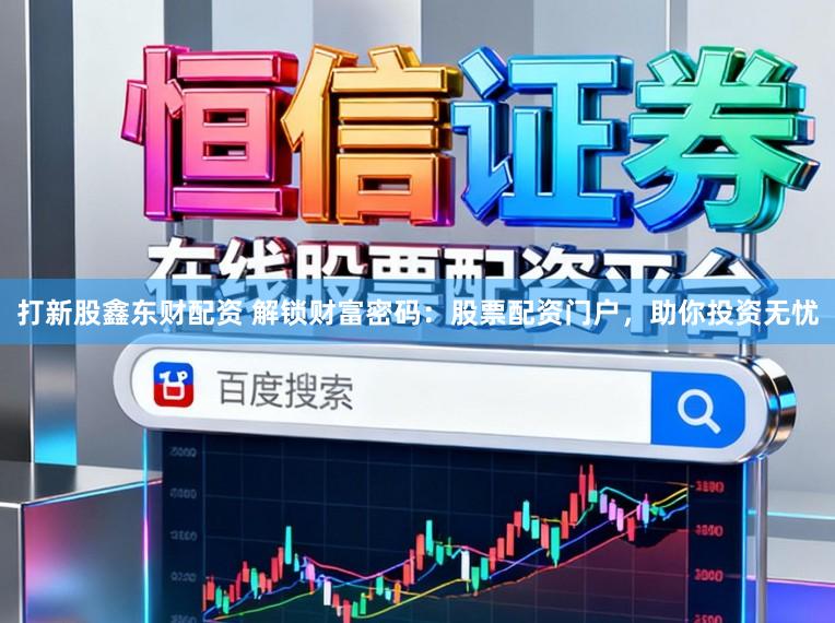 打新股鑫东财配资 解锁财富密码：股票配资门户，助你投资无忧