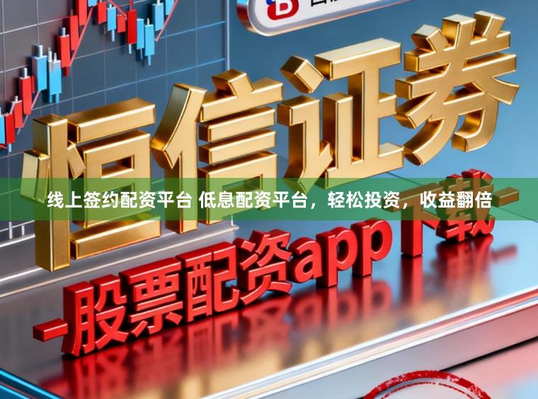 线上签约配资平台 低息配资平台，轻松投资，收益翻倍