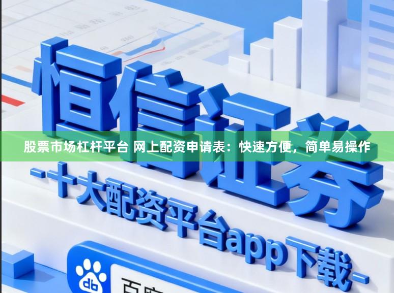 股票市场杠杆平台 网上配资申请表：快速方便，简单易操作