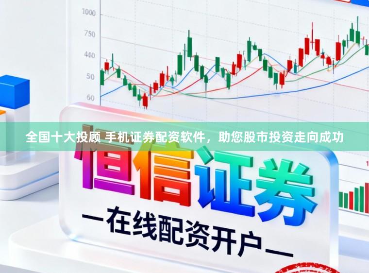 全国十大投顾 手机证券配资软件，助您股市投资走向成功