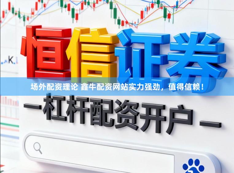 场外配资理论 鑫牛配资网站实力强劲,值得信赖!