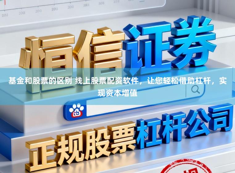 基金和股票的区别 线上股票配资软件,让您轻松借助杠杆,实现资本增值