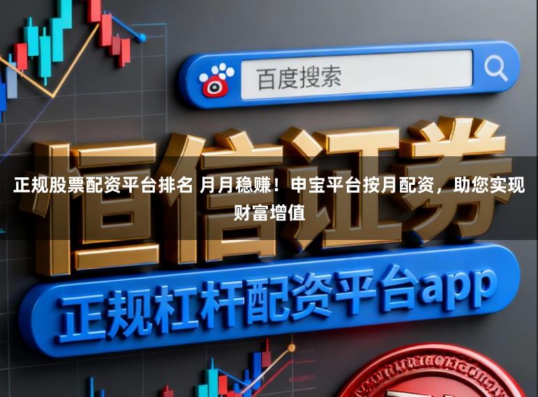 正规股票配资平台排名 月月稳赚!申宝平台按月配资,助您实现财富增值