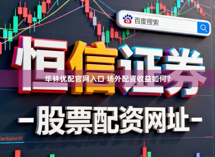 华林优配官网入口 场外配资收益如何？