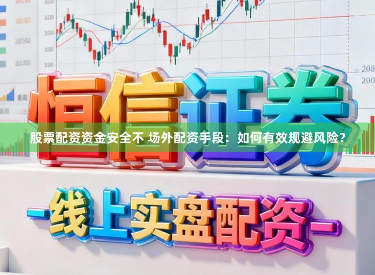 股票配资资金安全不 场外配资手段：如何有效规避风险？