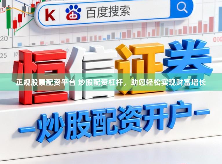 正规股票配资平台 炒股配资杠杆，助您轻松实现财富增长