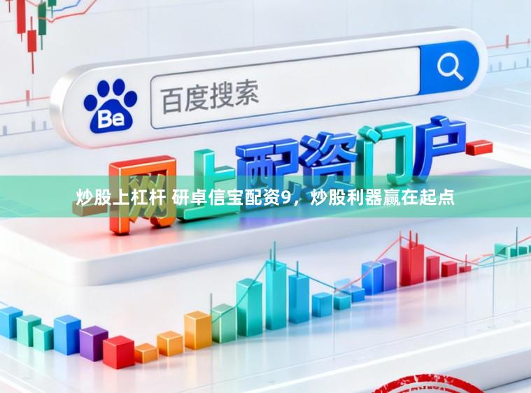 炒股上杠杆 研卓信宝配资9,炒股利器赢在起点