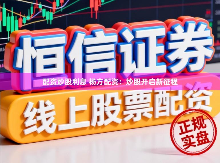 配资炒股利息 杨方配资：炒股开启新征程
