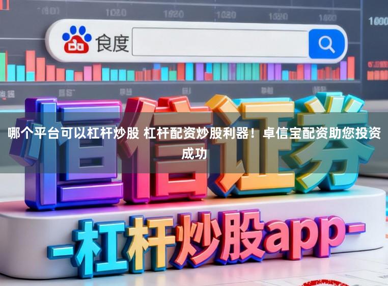 哪个平台可以杠杆炒股 杠杆配资炒股利器!卓信宝配资助您投资成功