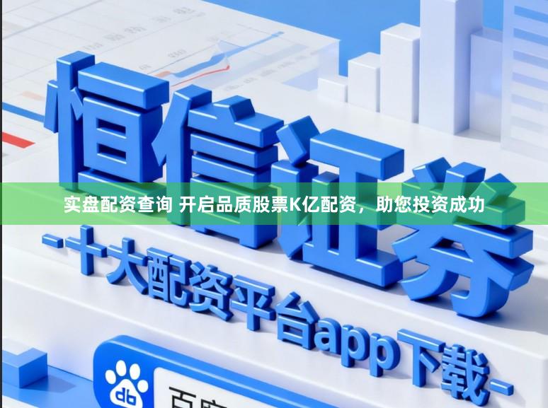 实盘配资查询 开启品质股票K亿配资，助您投资成功