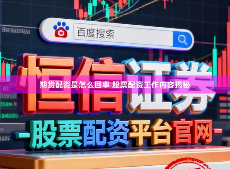 期货配资是怎么回事 股票配资工作内容揭秘