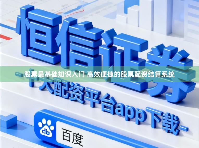 股票最基础知识入门 高效便捷的股票配资结算系统