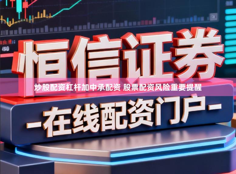 炒股配资杠杆加中承配资 股票配资风险重要提醒