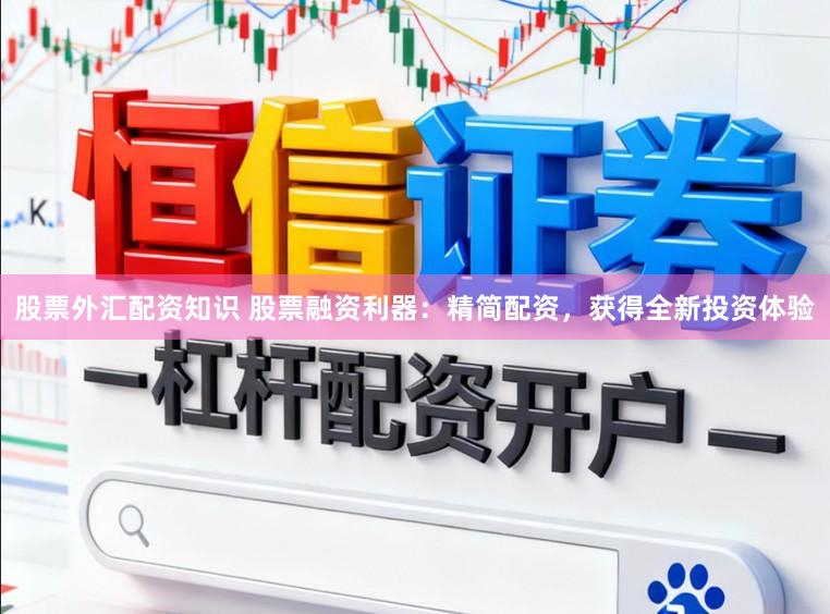 股票外汇配资知识 股票融资利器：精简配资，获得全新投资体验