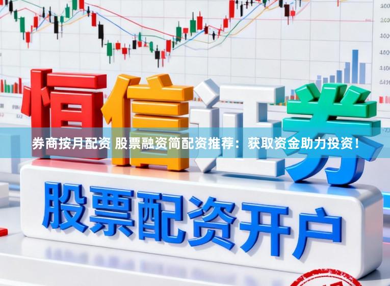 券商按月配资 股票融资简配资推荐：获取资金助力投资！