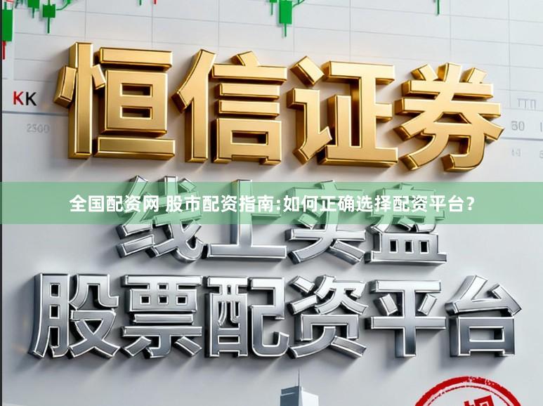 全国配资网 股市配资指南:如何正确选择配资平台?