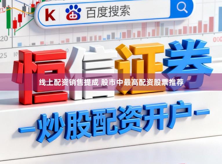 线上配资销售提成 股市中最高配资股票推荐