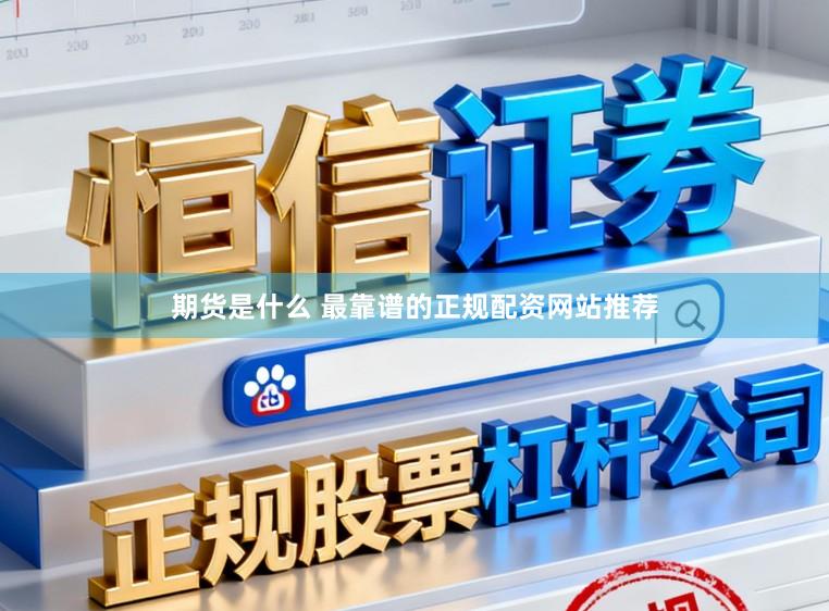 期货是什么 最靠谱的正规配资网站推荐