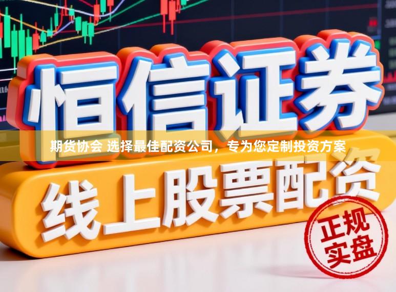 期货协会 选择最佳配资公司，专为您定制投资方案