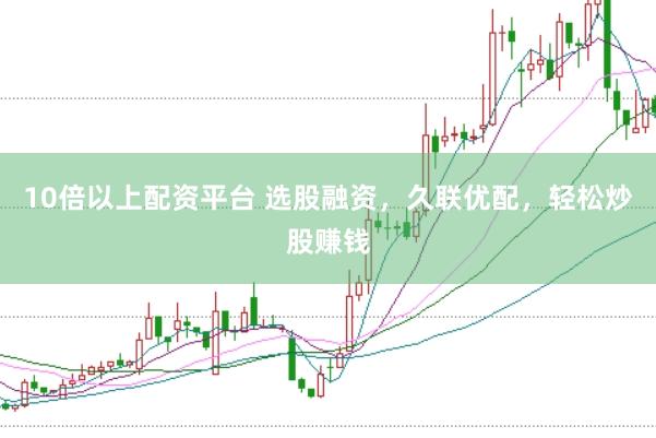 10倍以上配资平台 选股融资，久联优配，轻松炒股赚钱