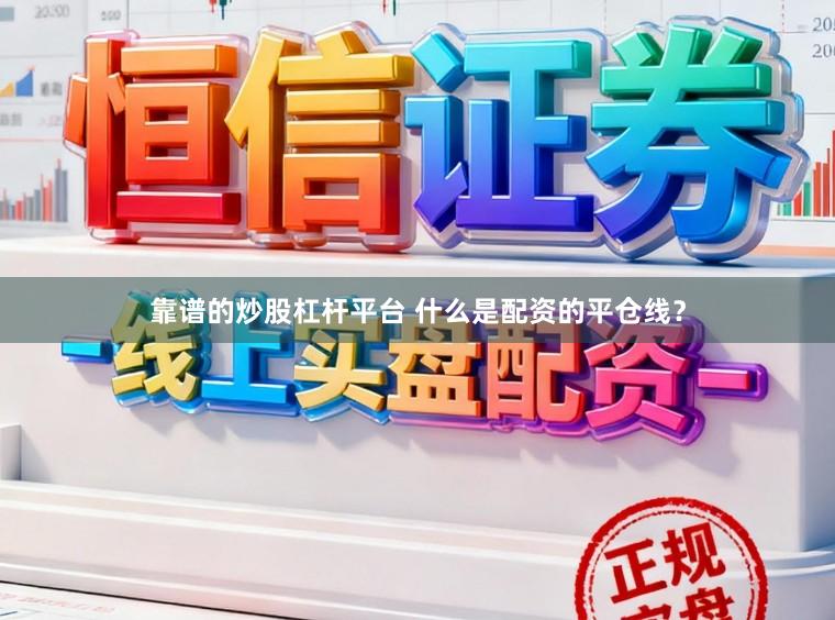 靠谱的炒股杠杆平台 什么是配资的平仓线？