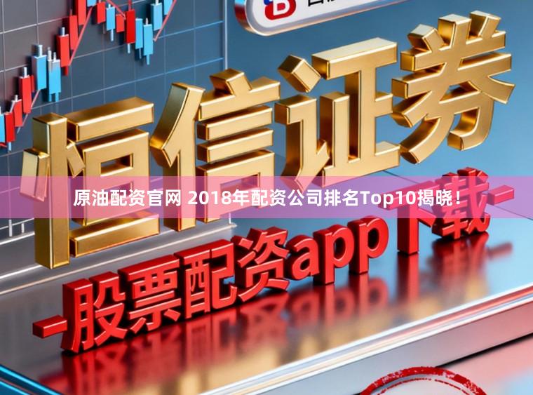 原油配资官网 2018年配资公司排名Top10揭晓!