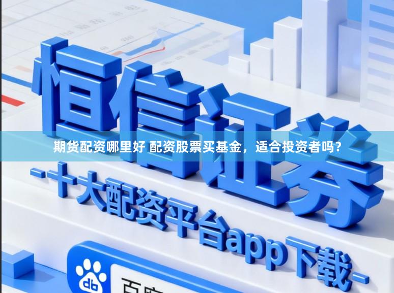 期货配资哪里好 配资股票买基金，适合投资者吗？