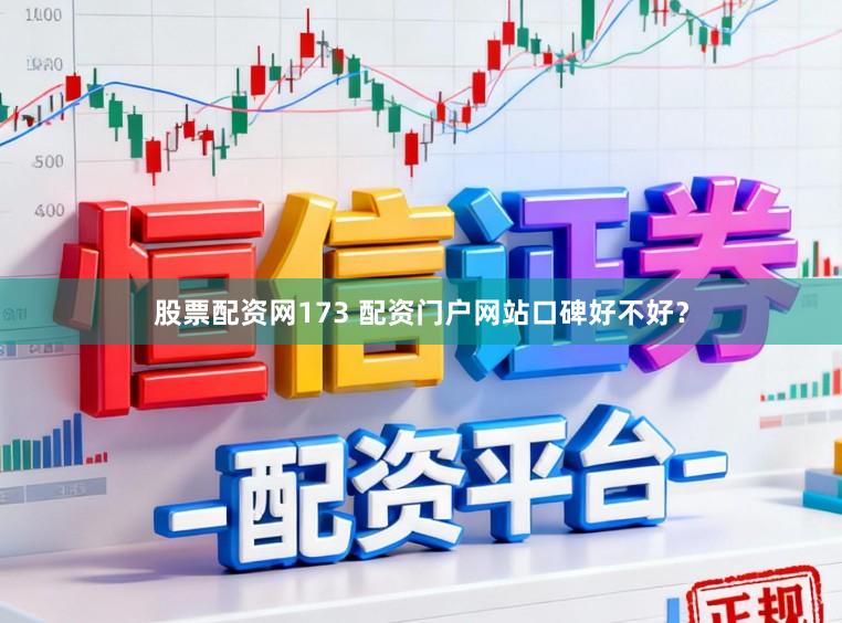 股票配资网173 配资门户网站口碑好不好？