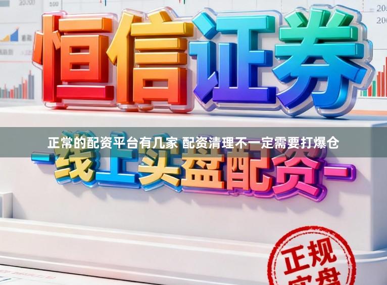 正常的配资平台有几家 配资清理不一定需要打爆仓