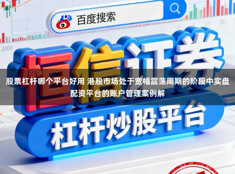 股票杠杆哪个平台好用 港股市场处于宽幅震荡周期的阶段中实盘配资平台的账户管理案例解