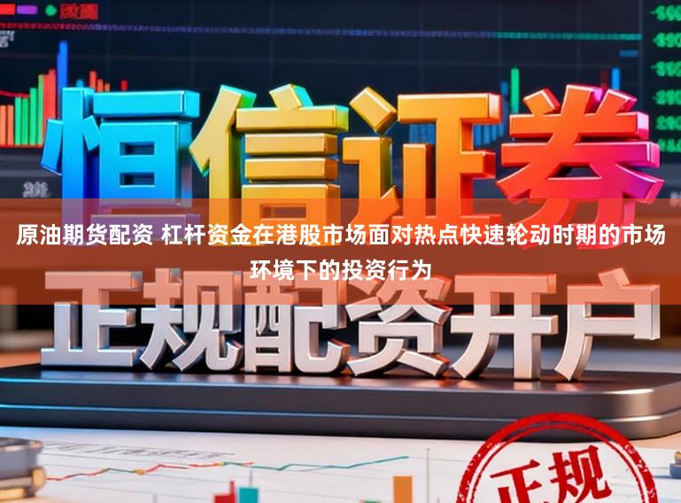 原油期货配资 杠杆资金在港股市场面对热点快速轮动时期的市场环境下的投资行为