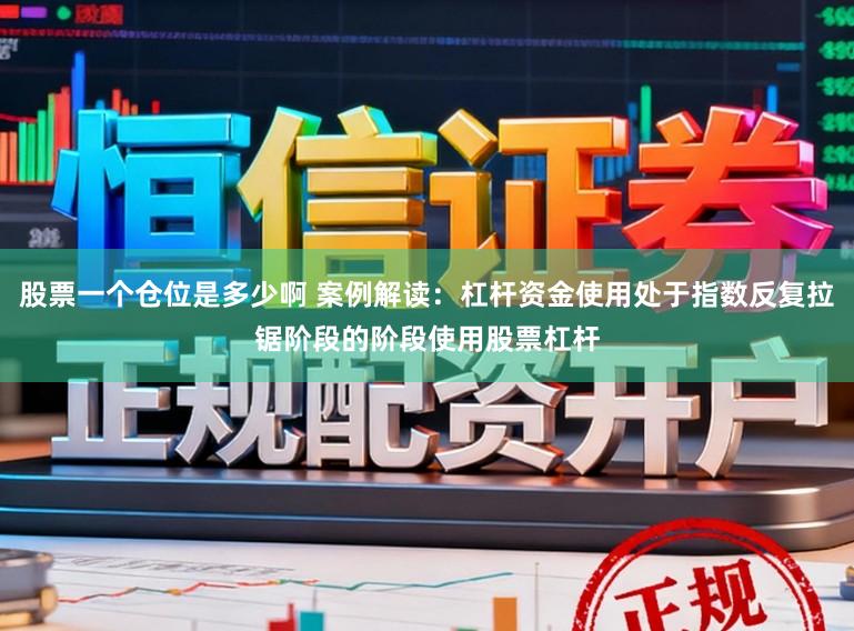 股票一个仓位是多少啊 案例解读：杠杆资金使用处于指数反复拉锯阶段的阶段使用股票杠杆