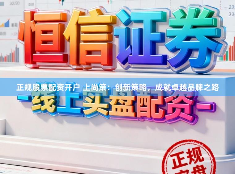 正规股票配资开户 上尚策：创新策略，成就卓越品牌之路