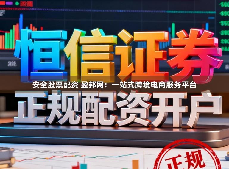 安全股票配资 盈邦网：一站式跨境电商服务平台