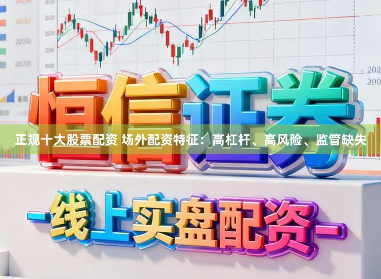 正规十大股票配资 场外配资特征：高杠杆、高风险、监管缺失