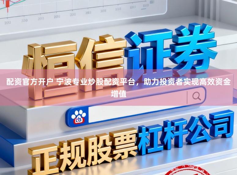配资官方开户 宁波专业炒股配资平台，助力投资者实现高效资金增值