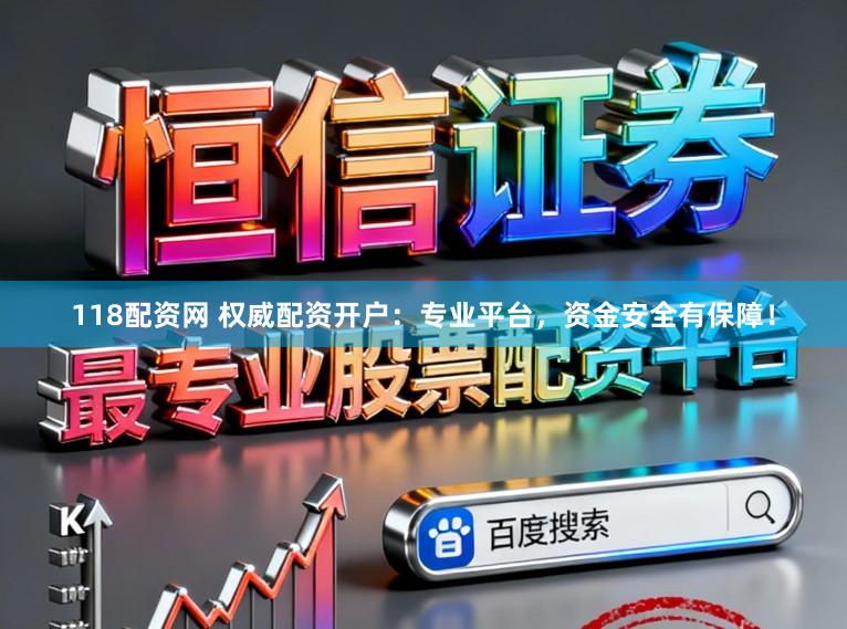 118配资网 权威配资开户：专业平台，资金安全有保障！