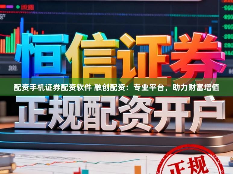 配资手机证券配资软件 融创配资：专业平台，助力财富增值