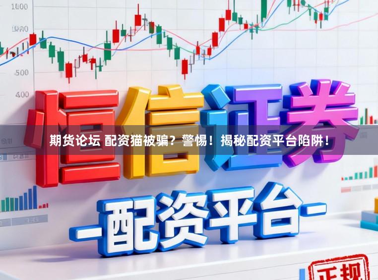 期货论坛 配资猫被骗？警惕！揭秘配资平台陷阱！