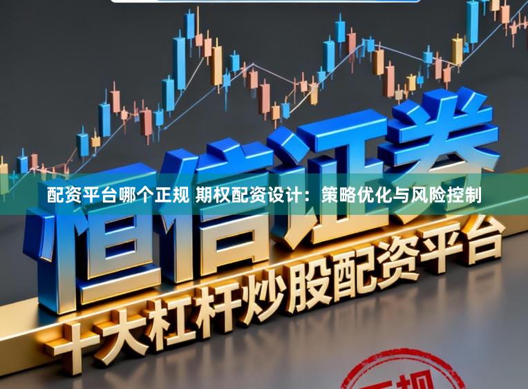 配资平台哪个正规 期权配资设计：策略优化与风险控制